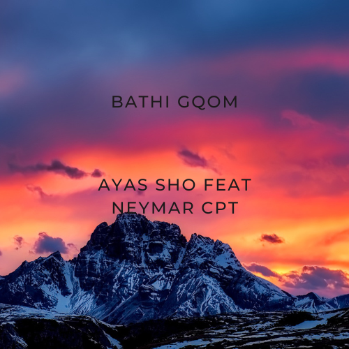 Bathi Gqom - Ayas sho feat Neymar Cpt